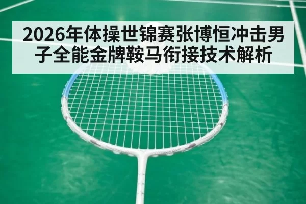 2026年体操世锦赛张博恒冲击男子全能金牌鞍马衔接技术解析