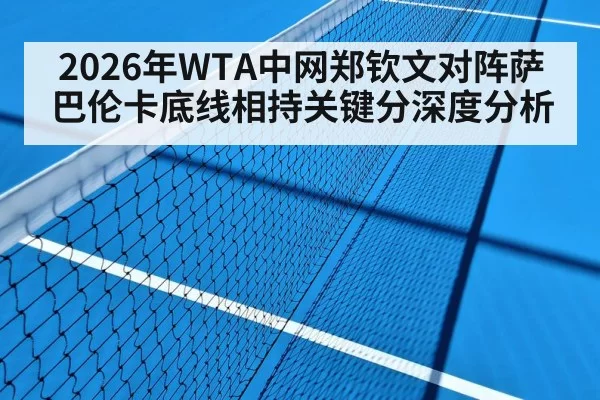 2026年WTA中网郑钦文对阵萨巴伦卡底线相持关键分深度分析